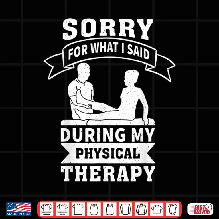 Design Sorry For What I Said During My Physical Therapy Shirt
