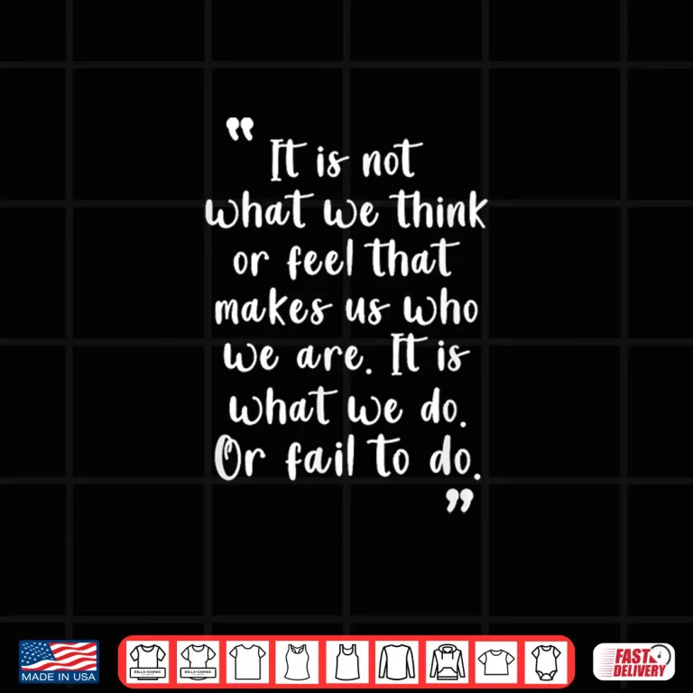 Design English Literature Quotes It Is Not What We Think Or Feel Shirt