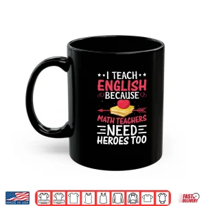 Mug I Teach English Because Math Teachers Need Heroes Too Shirt