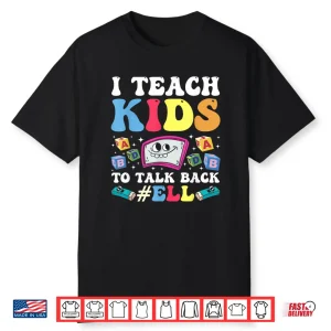 I Teach Kids To Talk Back Ell  Ell Teacher Shirt
