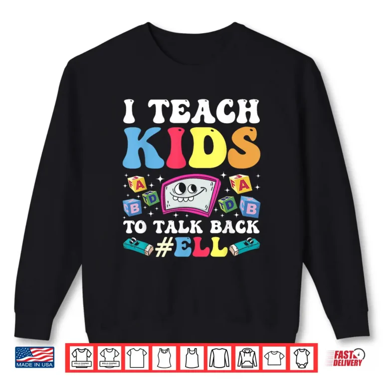 Sweatshirt I Teach Kids To Talk Back Ell Ell Teacher Shirt