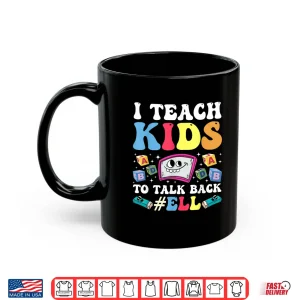 Mug I Teach Kids To Talk Back Ell Ell Teacher Shirt