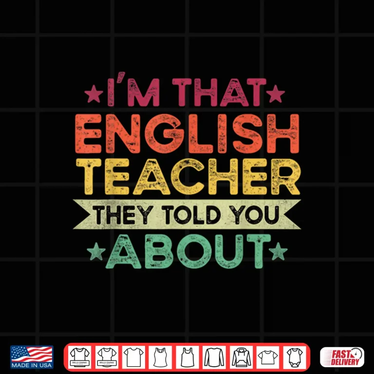 Design IM That English Teacher They Told You About English Teacher Shirt