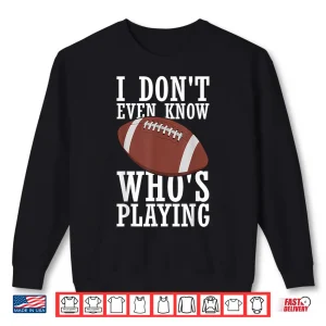 Sweatshirt I Do Not Even Know Who Is Playing Funny Football Shirt