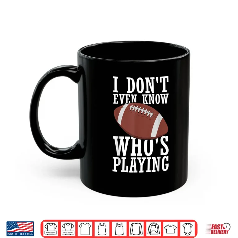 Mug I Do Not Even Know Who Is Playing Funny Football Shirt