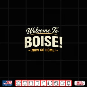 Design Welcome To Boise Now Go Home Shirt