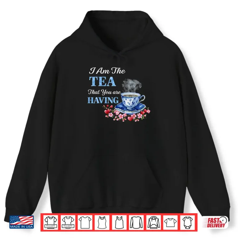 Hoodie I Am The Tea That You Are Having Valentines Day Quote Shirt