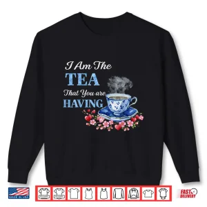 Sweatshirt I Am The Tea That You Are Having Valentines Day Quote Shirt