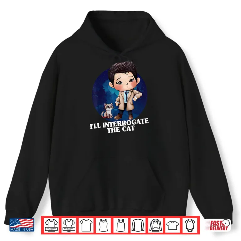 Hoodie ILl Interrogate The Cat Funny Quote Funny Spn Shirt