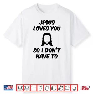 Jesus Loves You So I Don’T Have To Funny Saying Quote Men Shirt