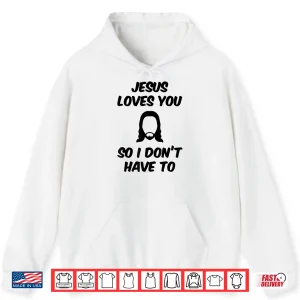 Hoodie Jesus Loves You So I DonT Have To Funny Saying Quote Men Shirt