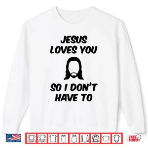 Sweatshirt Jesus Loves You So I DonT Have To Funny Saying Quote Men Shirt