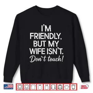 Sweatshirt Retro IM Friendly But My Wife IsnT DonT Touch Funny Wife Shirt