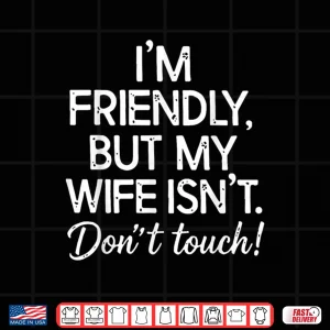 Design Retro IM Friendly But My Wife IsnT DonT Touch Funny Wife Shirt