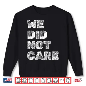 Sweatshirt Vintage We Did Not Care Sarcastic Quote Strong Message Shirt
