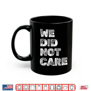 Mug Vintage We Did Not Care Sarcastic Quote Strong Message Shirt
