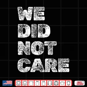 Design Vintage We Did Not Care Sarcastic Quote Strong Message Shirt