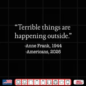 Design Terrible Things Are Happening Outside Anne Frank 1944 Americans 2026 Shirt