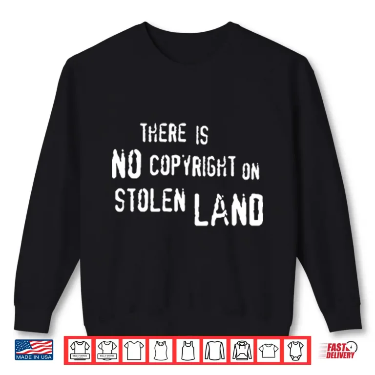 Sweatshirt There Is No Copyright On Stolen Land Shirt