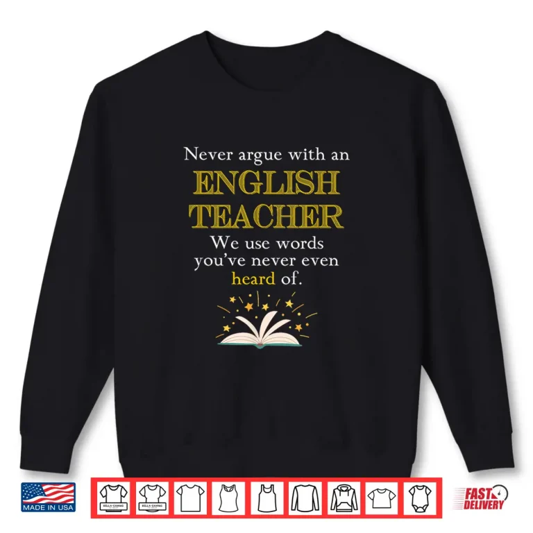 Sweatshirt Funny English TeacherS Quotes Never Argue With A Teacher Shirt