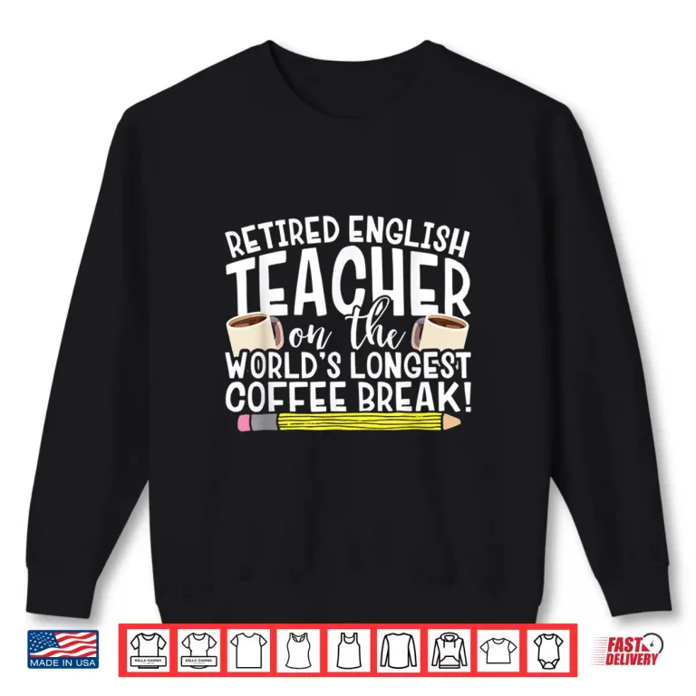 Sweatshirt Retired English Teacher On The WorldS Longest Coffee Break Shirt