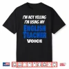 I’M Not Yelling I’M Using My English Teacher Voice Funny Shirt