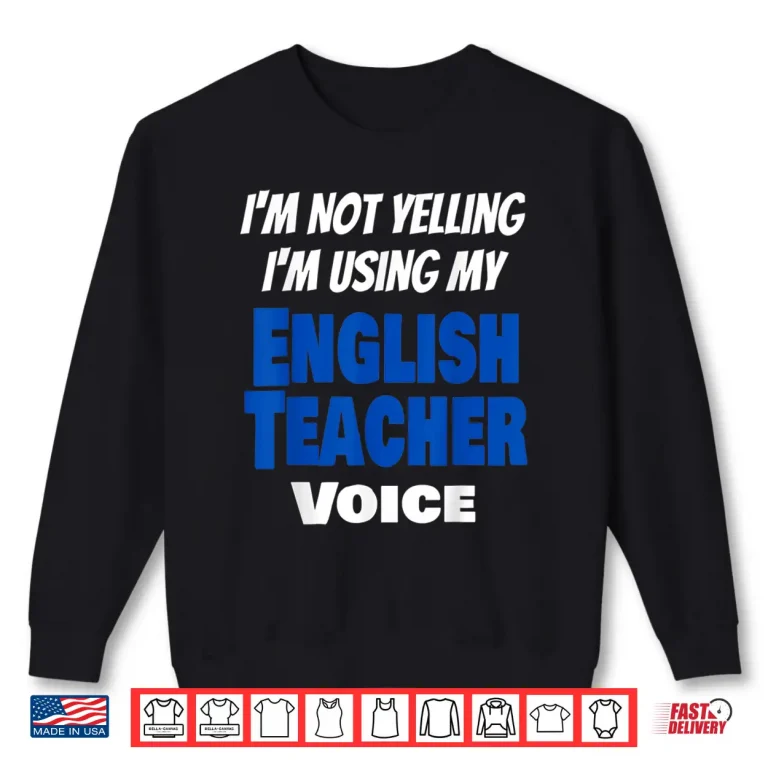 I'M Not Yelling I'M Using My English Teacher Voice Funny Shirt 2 Sweatshirt IM Not Yelling IM Using My English Teacher Voice Funny Shirt