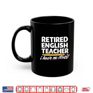 Mug Retired English Teacher I Have No Class Cool School Gift Shirt