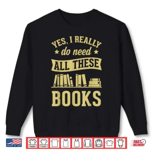 Sweatshirt Yes I Really Do Need All These Books Literary Gift Shirt