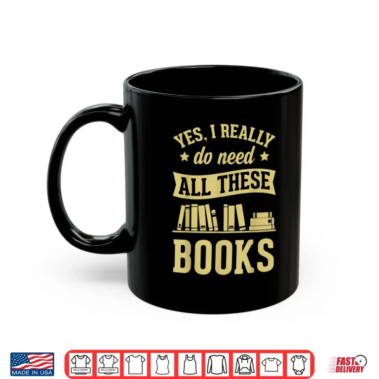 Mug Yes I Really Do Need All These Books Literary Gift Shirt