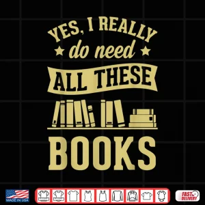 Design Yes I Really Do Need All These Books Literary Gift Shirt