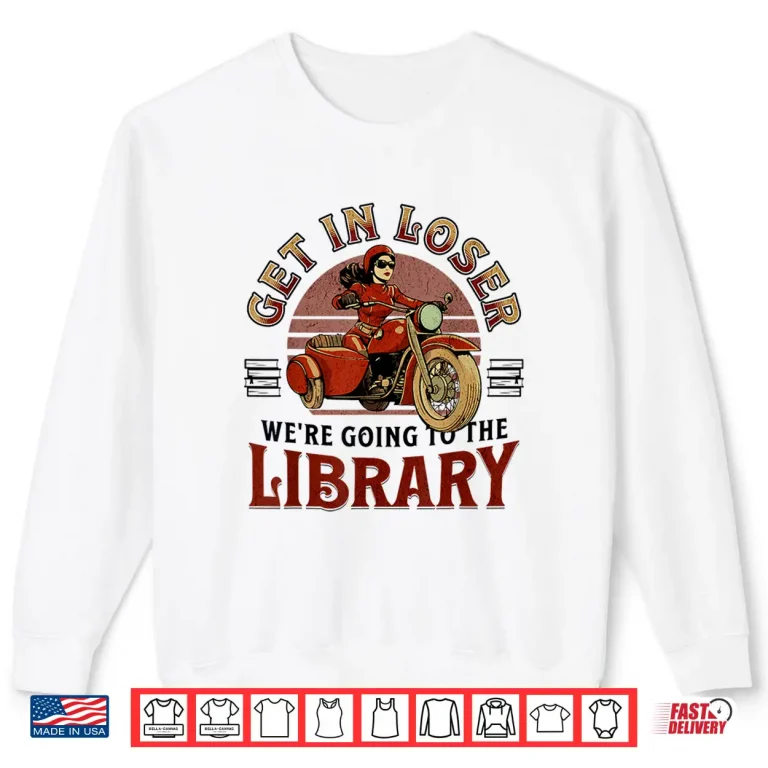 Sweatshirt Get In Loser WeRe Going To The Library Shirt