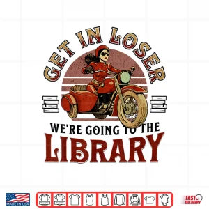 Design Get In Loser WeRe Going To The Library Shirt