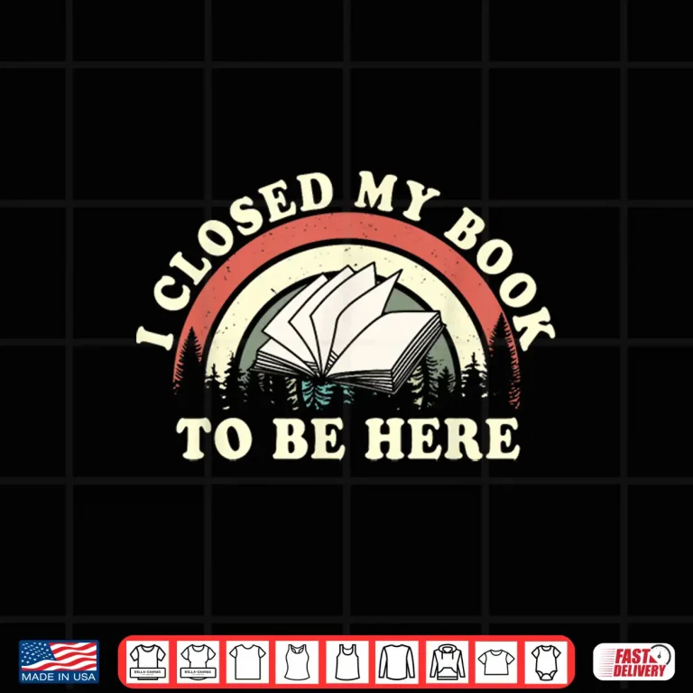 Design I Closed My Book To Be Here Teacher Reading Shirt