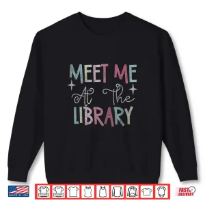 Sweatshirt Meet Me At The Library For Teachers And School Librarians Shirt