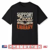 Support Your Local Library Lover Books Librarian Library Shirt