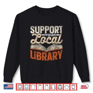 Sweatshirt Support Your Local Library Lover Books Librarian Library Shirt