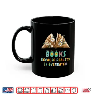 Mug Books Because Reality Is Overrated Teacher Reading Shirt
