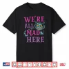 We’Re All Mad Here Alice In Wonderland Quote Shirt