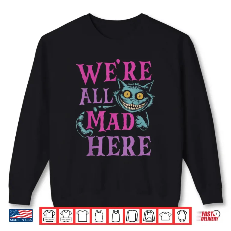 We'Re All Mad Here Alice In Wonderland Quote Shirt 2 Sweatshirt WeRe All Mad Here Alice In Wonderland Quote Shirt