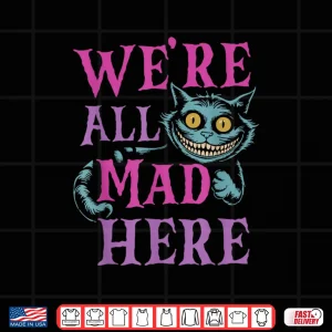 Design WeRe All Mad Here Alice In Wonderland Quote Shirt