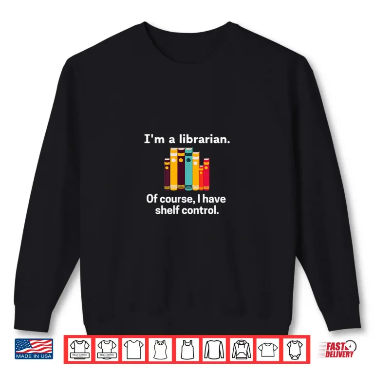Sweatshirt IM A Librarian Of Course I Have Shelf Control Library Humor Shirt