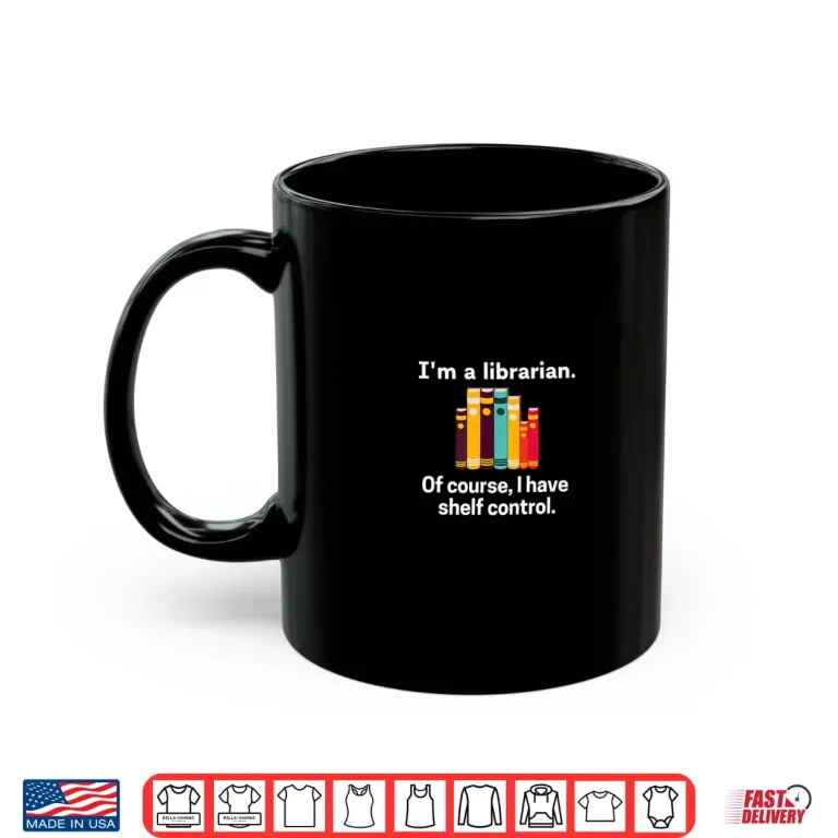 Mug IM A Librarian Of Course I Have Shelf Control Library Humor Shirt