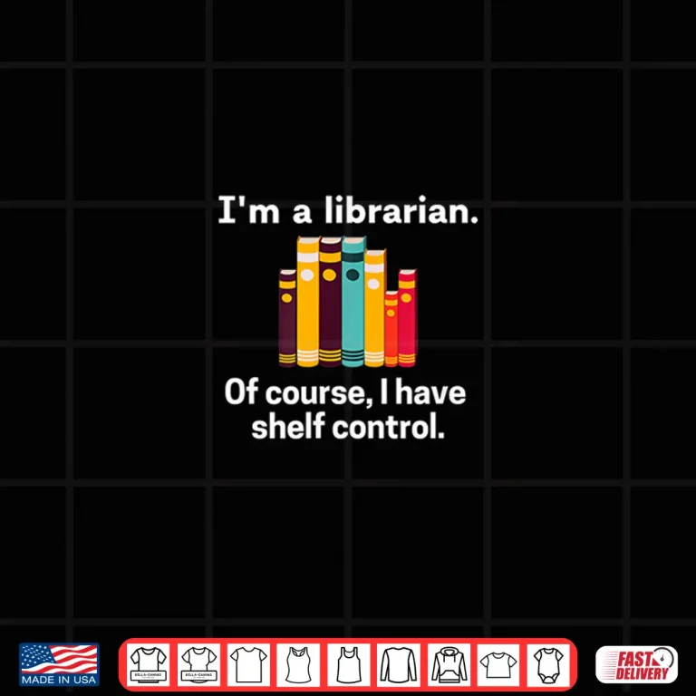 Design IM A Librarian Of Course I Have Shelf Control Library Humor Shirt