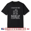 No Shelf Control Funny Reading Quote Books Gift Bookworm Shirt