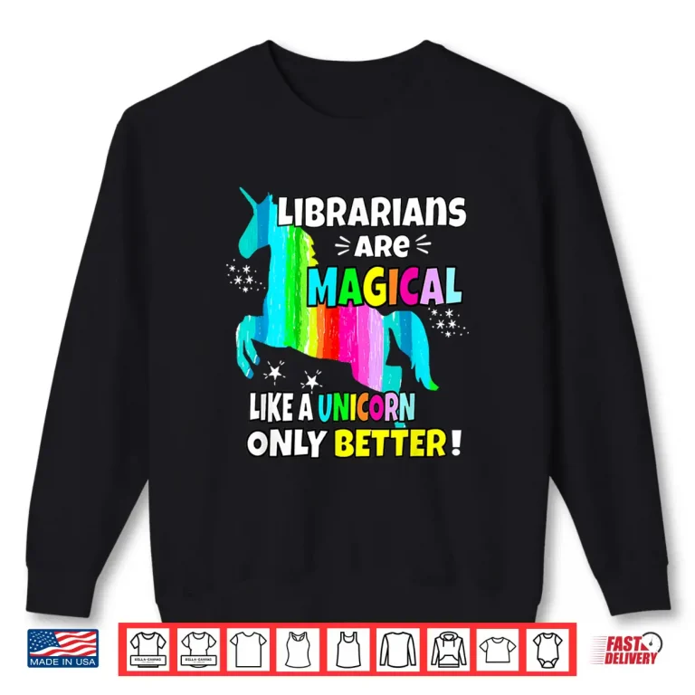 Sweatshirt Librarians Are Magical Like A Unicorn Only Better Shirt