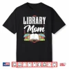 Library Mom Sayings Librarian Lover Books Mother Mommy Mama Shirt