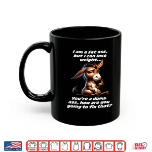 Mug Donkey I Am A Fat Ass But I Can Lose Weight YouRe A Dumb Shirt