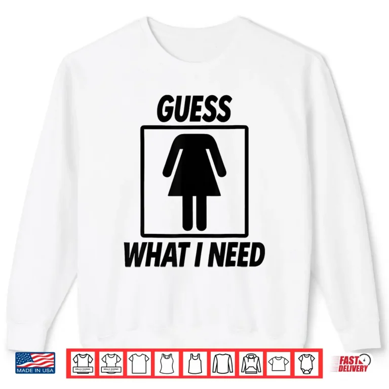 Sweatshirt Guess What I Need For Women Adult Shirt
