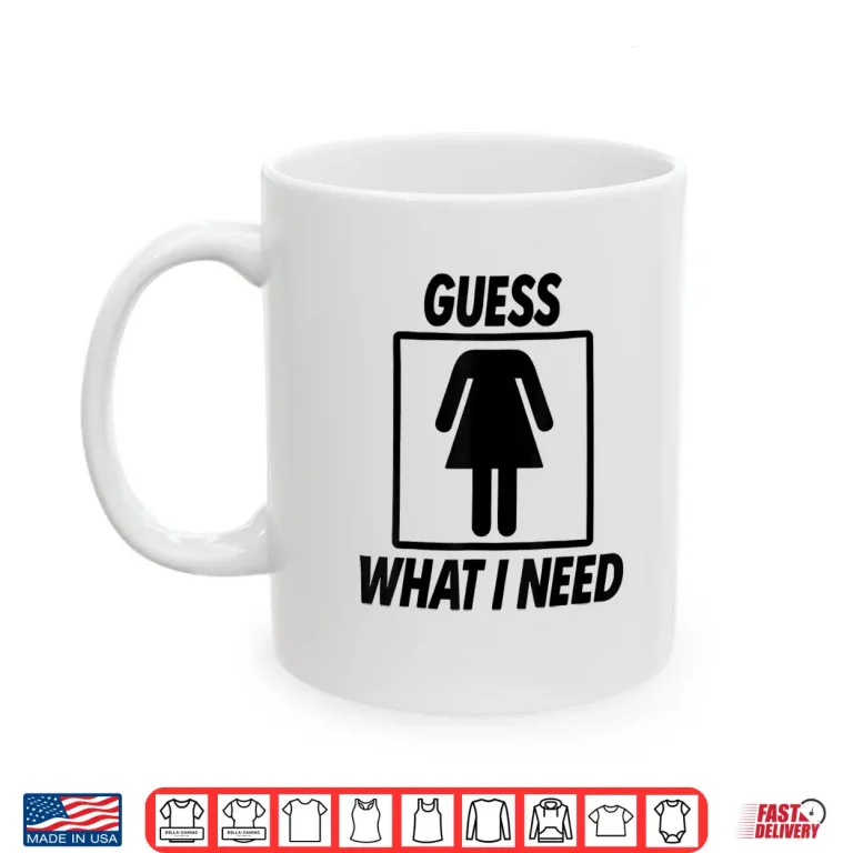 Mug Guess What I Need For Women Adult Shirt